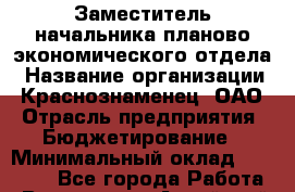 Заместитель начальника планово-экономического отдела › Название организации ­ Краснознаменец, ОАО › Отрасль предприятия ­ Бюджетирование › Минимальный оклад ­ 30 000 - Все города Работа » Вакансии   . Алтайский край,Славгород г.